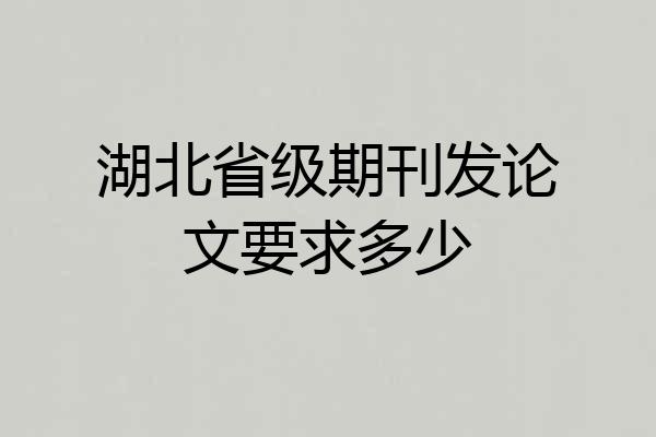 湖北省级期刊发论文要求多少
