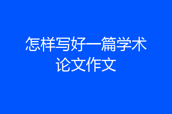 怎样写好一篇学术论文作文