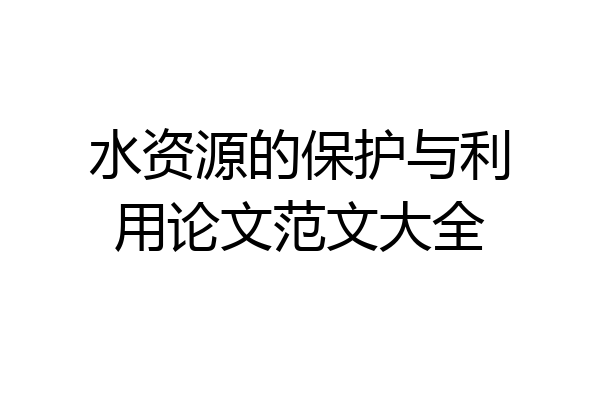水资源的保护与利用论文范文大全