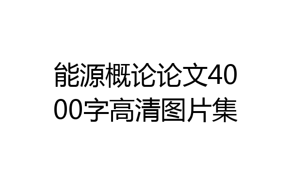 能源概论论文4000字高清图片集
