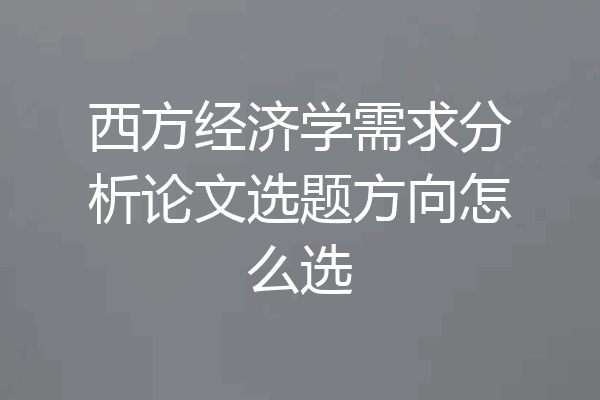 西方经济学需求分析论文选题方向怎么选