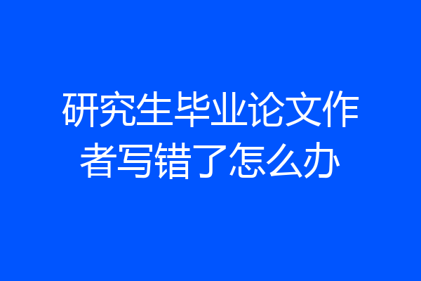 研究生毕业论文作者写错了怎么办