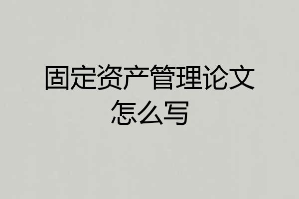 固定资产管理论文怎么写