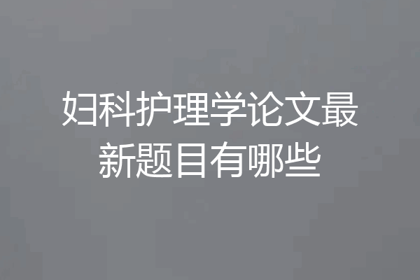 妇科护理学论文最新题目有哪些