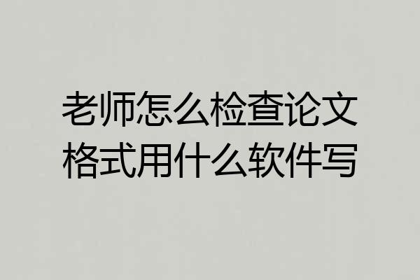 老师怎么检查论文格式用什么软件写