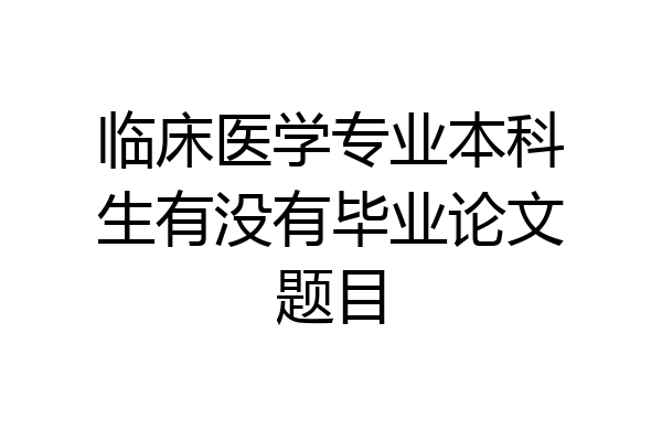 临床医学专业本科生有没有毕业论文题目