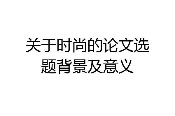 关于时尚的论文选题背景及意义