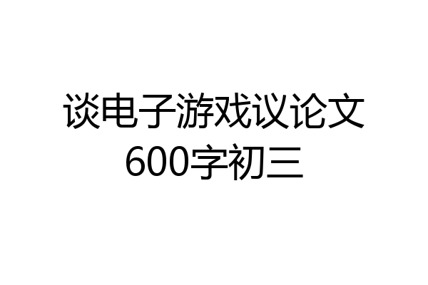 谈电子游戏议论文600字初三