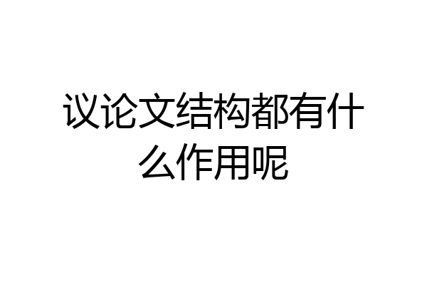 议论文结构都有什么作用呢