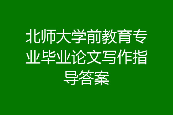 北师大学前教育专业毕业论文写作指导答案