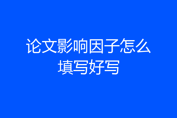 论文影响因子怎么填写好写