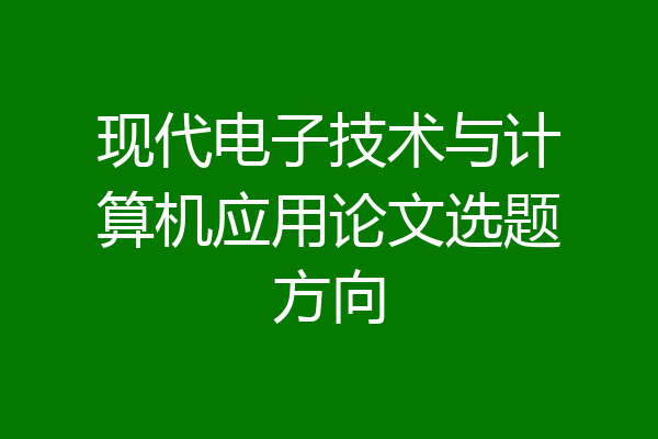 现代电子技术与计算机应用论文选题方向