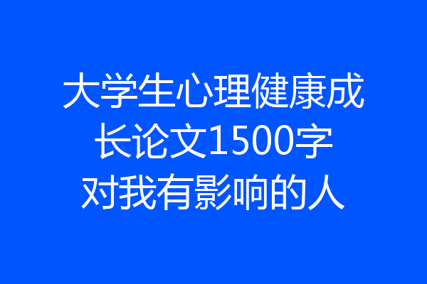 大学生心理健康成长论文1500字对我有影响的人