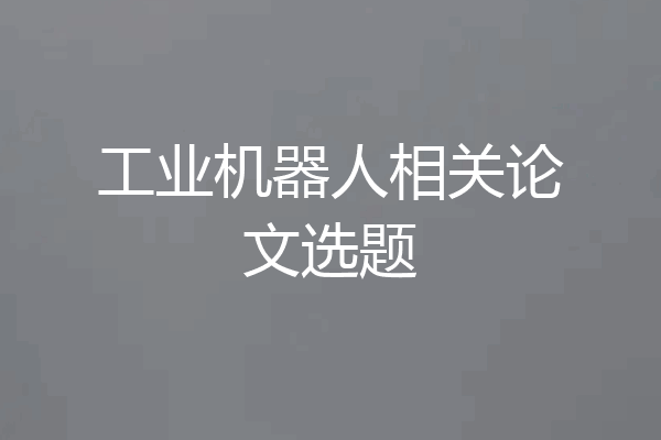 工业机器人相关论文选题