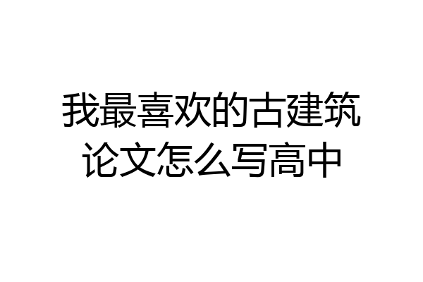 我最喜欢的古建筑论文怎么写高中