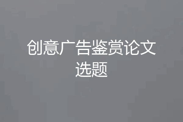 创意广告鉴赏论文选题