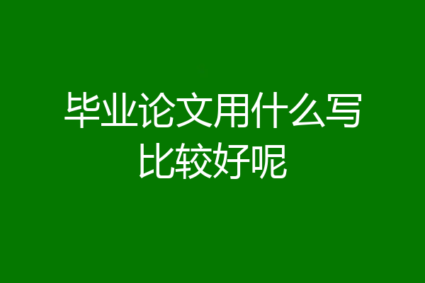 毕业论文用什么写比较好呢