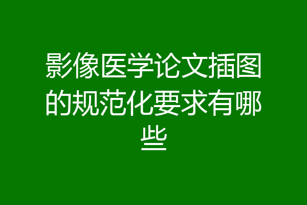 影像医学论文插图的规范化要求有哪些