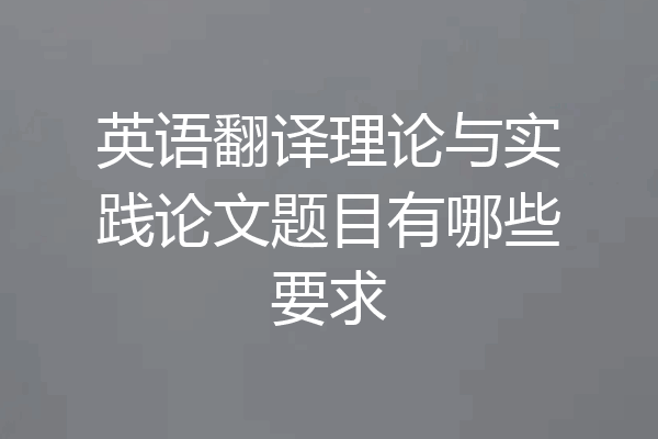 英语翻译理论与实践论文题目有哪些要求