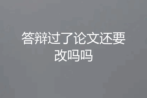 答辩过了论文还要改吗吗