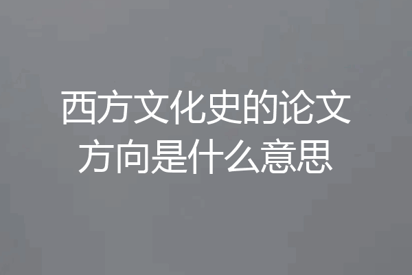 西方文化史的论文方向是什么意思