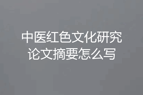 中医红色文化研究论文摘要怎么写