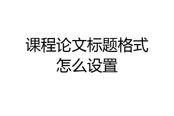 课程论文标题格式怎么设置