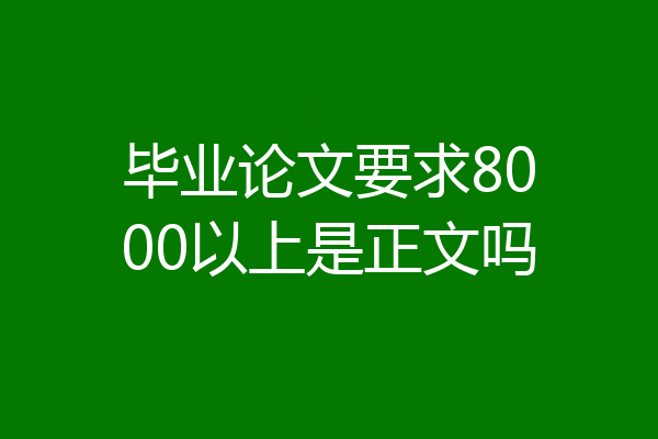 毕业论文要求8000以上是正文吗