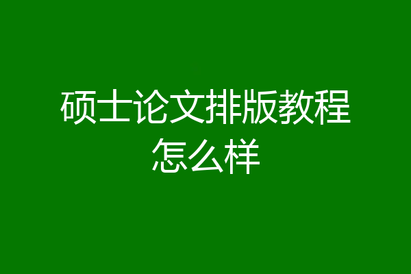硕士论文排版教程怎么样
