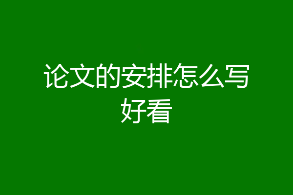 论文的安排怎么写好看