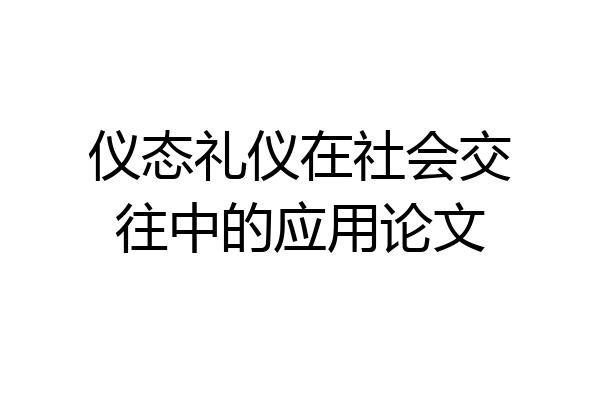 仪态礼仪在社会交往中的应用论文