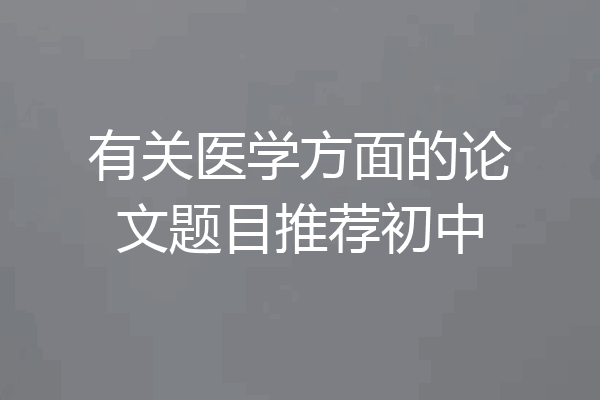 有关医学方面的论文题目推荐初中