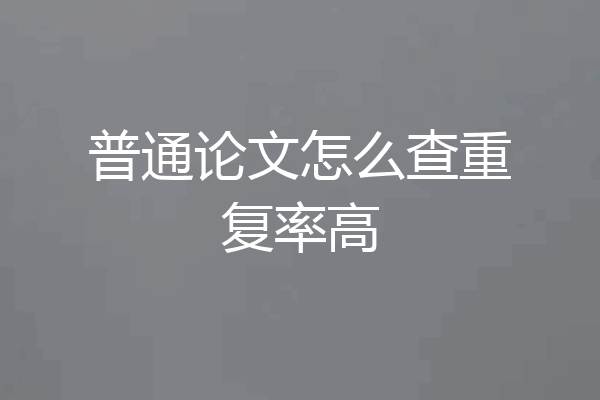 普通论文怎么查重复率高