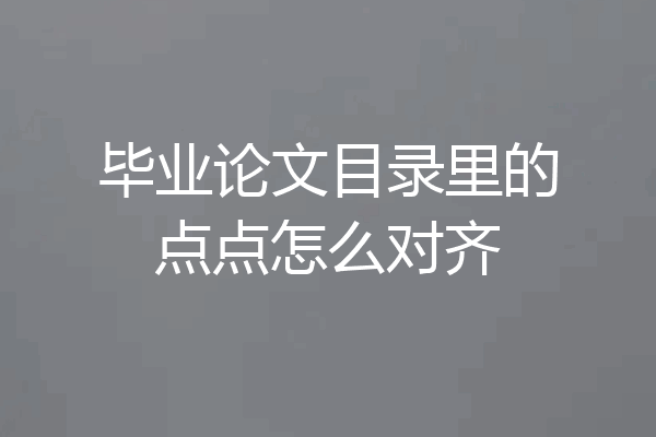 毕业论文目录里的点点怎么对齐