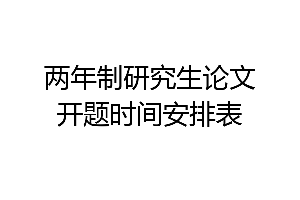 两年制研究生论文开题时间安排表