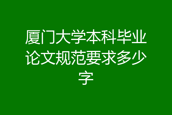 厦门大学本科毕业论文规范要求多少字