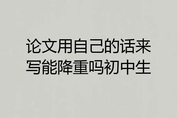 论文用自己的话来写能降重吗初中生