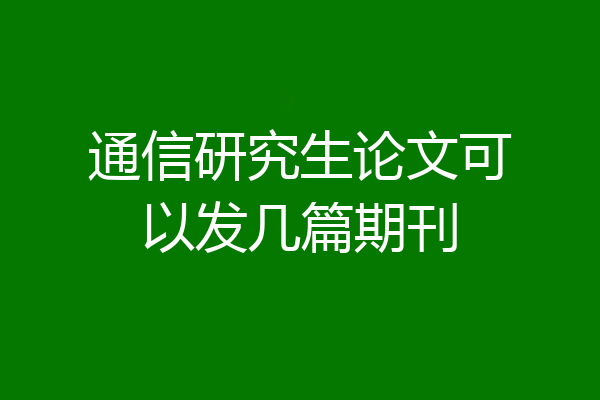 通信研究生论文可以发几篇期刊