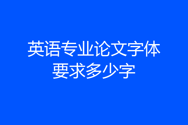 英语专业论文字体要求多少字