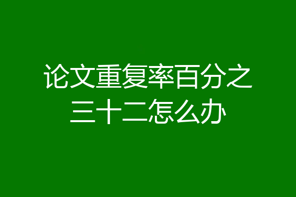 论文重复率百分之三十二怎么办