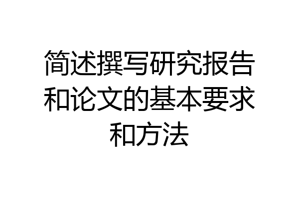 简述撰写研究报告和论文的基本要求和方法