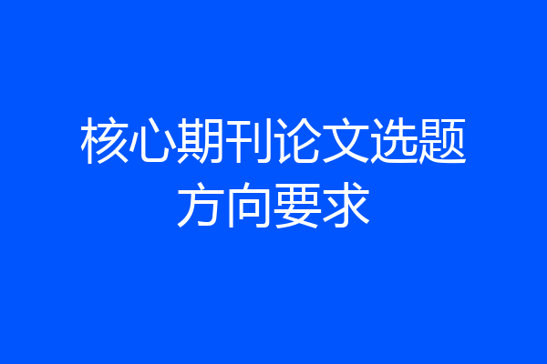 核心期刊论文选题方向要求