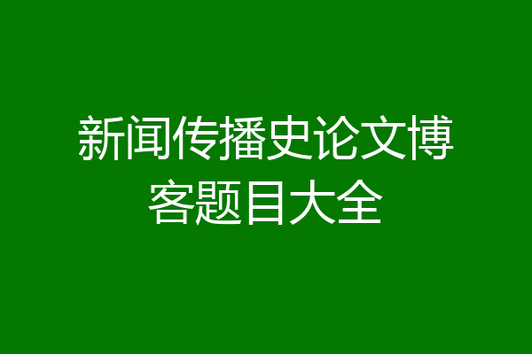 新闻传播史论文博客题目大全