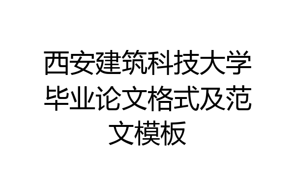 西安建筑科技大学毕业论文格式及范文模板