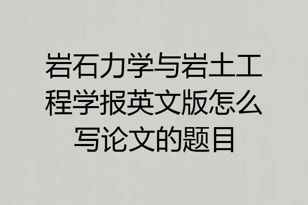 岩石力学与岩土工程学报英文版怎么写论文的题目
