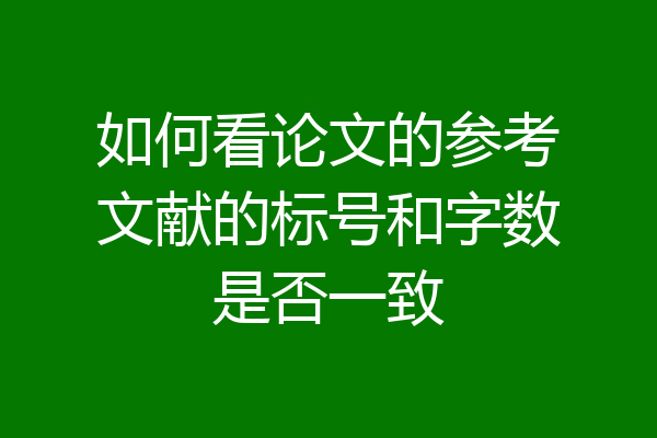 如何看论文的参考文献的标号和字数是否一致