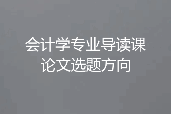 会计学专业导读课论文选题方向