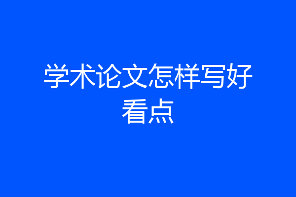 学术论文怎样写好看点