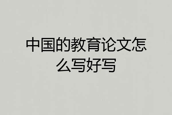 中国的教育论文怎么写好写
