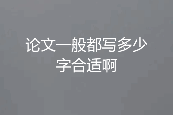 论文一般都写多少字合适啊